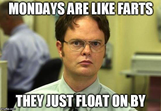 Dwight Schrute | MONDAYS ARE LIKE FARTS; THEY JUST FLOAT ON BY | image tagged in memes,dwight schrute | made w/ Imgflip meme maker