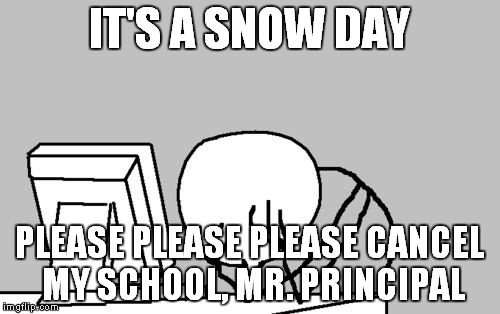 Computer Guy Facepalm | IT'S A SNOW DAY; PLEASE PLEASE PLEASE CANCEL MY SCHOOL, MR. PRINCIPAL | image tagged in memes,computer guy facepalm | made w/ Imgflip meme maker