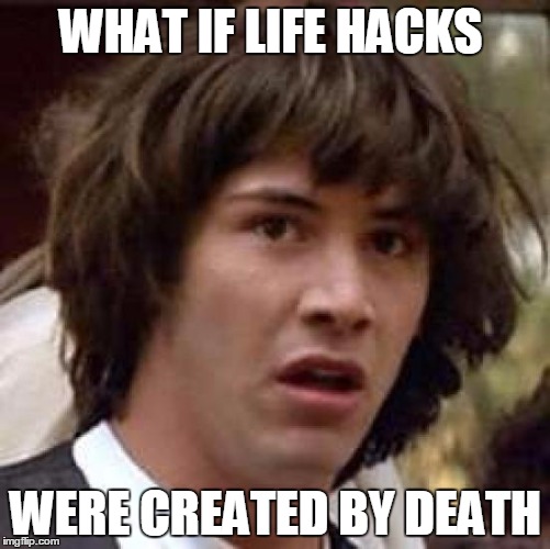 Conspiracy Keanu | WHAT IF LIFE HACKS; WERE CREATED BY DEATH | image tagged in memes,conspiracy keanu | made w/ Imgflip meme maker