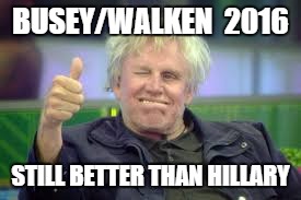 Gary Busey | BUSEY/WALKEN  2016; STILL BETTER THAN HILLARY | image tagged in gary busey | made w/ Imgflip meme maker