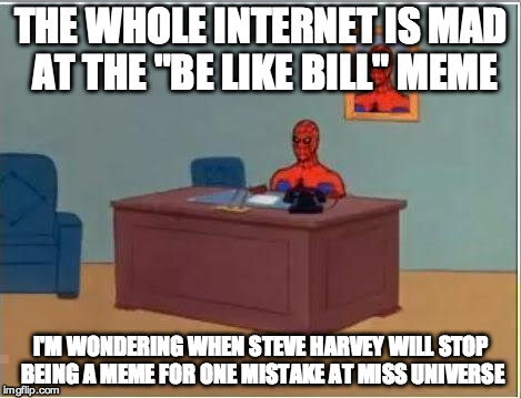 Was Be Like Bill a mistake, too? | THE WHOLE INTERNET IS MAD AT THE "BE LIKE BILL" MEME; I'M WONDERING WHEN STEVE HARVEY WILL STOP BEING A MEME FOR ONE MISTAKE AT MISS UNIVERSE | image tagged in memes,spiderman computer desk,spiderman | made w/ Imgflip meme maker