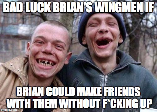 heres a meme for anyone going to prom and to tell you you don't have it as bad as brian :) | BAD LUCK BRIAN'S WINGMEN IF; BRIAN COULD MAKE FRIENDS WITH THEM WITHOUT F*CKING UP | image tagged in memes,ugly twins,funny,bad luck brian | made w/ Imgflip meme maker