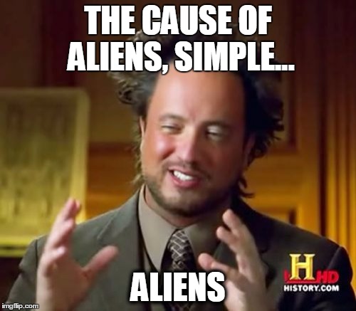 Ancient Aliens Meme | THE CAUSE OF ALIENS, SIMPLE... ALIENS | image tagged in memes,ancient aliens | made w/ Imgflip meme maker