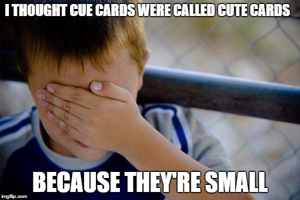Confession Kid | I THOUGHT CUE CARDS WERE CALLED CUTE CARDS; BECAUSE THEY'RE SMALL | image tagged in memes,confession kid | made w/ Imgflip meme maker