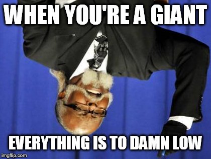 Too Damn High | WHEN YOU'RE A GIANT; EVERYTHING IS TO DAMN LOW | image tagged in memes,too damn high | made w/ Imgflip meme maker