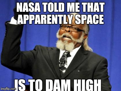 The real reason why we never got to go back to the moon. |  NASA TOLD ME THAT APPARENTLY SPACE; IS TO DAM HIGH | image tagged in memes,too damn high,nasa | made w/ Imgflip meme maker