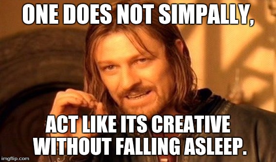 One Does Not Simply Meme | ONE DOES NOT SIMPALLY, ACT LIKE ITS CREATIVE WITHOUT FALLING ASLEEP. | image tagged in memes,one does not simply | made w/ Imgflip meme maker