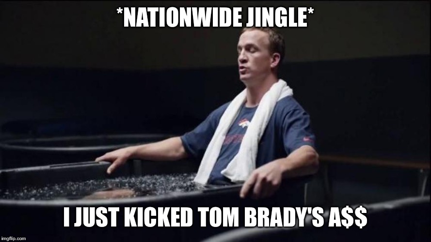 peyton manning nationwide lions | *NATIONWIDE JINGLE*; I JUST KICKED TOM BRADY'S A$$ | image tagged in peyton manning nationwide lions | made w/ Imgflip meme maker