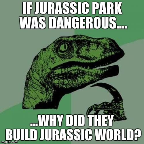 Philosoraptor | IF JURASSIC PARK WAS DANGEROUS.... ...WHY DID THEY BUILD JURASSIC WORLD? | image tagged in memes,philosoraptor | made w/ Imgflip meme maker
