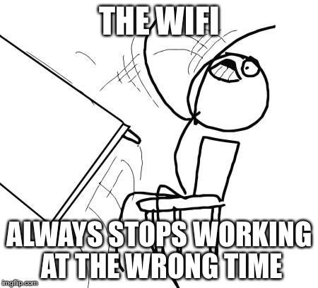Table Flip Guy Meme | THE WIFI; ALWAYS STOPS WORKING AT THE WRONG TIME | image tagged in memes,table flip guy | made w/ Imgflip meme maker