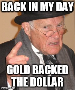 Back In My Day | BACK IN MY DAY; GOLD BACKED THE DOLLAR | image tagged in memes,back in my day | made w/ Imgflip meme maker