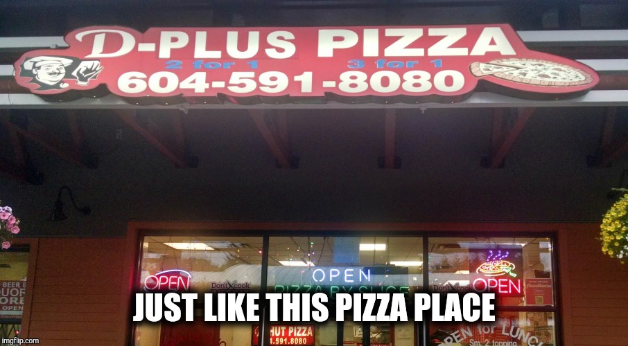 D Plus Pizza | JUST LIKE THIS PIZZA PLACE | image tagged in d plus pizza | made w/ Imgflip meme maker