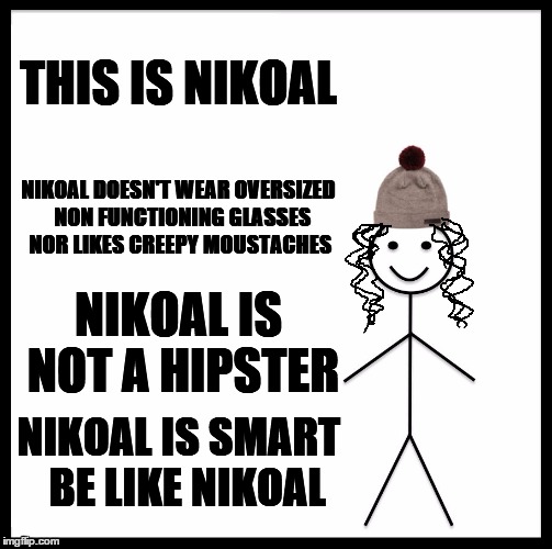 Be Like Bill | THIS IS NIKOAL; NIKOAL DOESN'T WEAR OVERSIZED  NON FUNCTIONING GLASSES NOR LIKES CREEPY MOUSTACHES; NIKOAL IS NOT A HIPSTER; NIKOAL IS SMART 
BE LIKE NIKOAL | image tagged in memes,be like bill | made w/ Imgflip meme maker