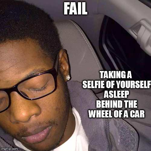 Fail | FAIL; TAKING A SELFIE OF YOURSELF ASLEEP BEHIND THE WHEEL OF A CAR | image tagged in fail,selfie,asleep,man | made w/ Imgflip meme maker