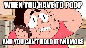 Oh poo | WHEN YOU HAVE TO POOP; AND YOU CAN'T HOLD IT ANYMORE | image tagged in steven universe,is amazing | made w/ Imgflip meme maker