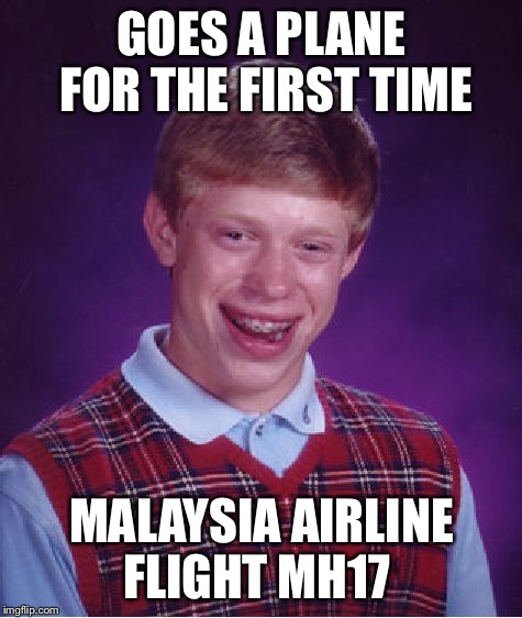 NEVER go on a airplane with brian | GOES A PLANE FOR THE FIRST TIME; MALAYSIA AIRLINE FLIGHT MH17 | image tagged in memes,bad luck brian,airplane | made w/ Imgflip meme maker