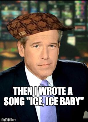 Brian Williams Was There 3 | THEN I WROTE A SONG "ICE, ICE BABY" | image tagged in memes,brian williams was there 3,scumbag | made w/ Imgflip meme maker