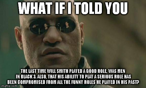 Matrix Morpheus Meme | WHAT IF I TOLD YOU THE LAST TIME WILL SMITH PLAYED A GOOD ROLE, WAS MEN IN BLACK 3. ALSO, THAT HIS ABILITY TO PLAY A SERIOUS ROLE HAS BEEN C | image tagged in memes,matrix morpheus | made w/ Imgflip meme maker