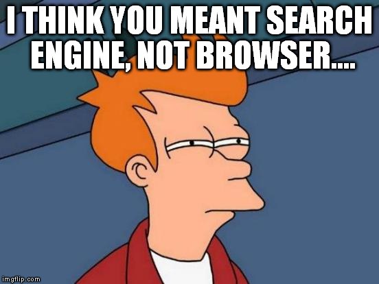 Futurama Fry Meme | I THINK YOU MEANT SEARCH ENGINE, NOT BROWSER.... | image tagged in memes,futurama fry | made w/ Imgflip meme maker