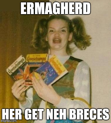 Ermagherd | ERMAGHERD; HER GET NEH BRECES | image tagged in ermagherd | made w/ Imgflip meme maker