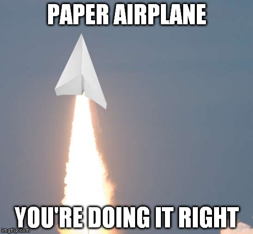 How to fly a Paper Airplane correctly | PAPER AIRPLANE; YOU'RE DOING IT RIGHT | image tagged in paper airplane,memes,rocket,airplane | made w/ Imgflip meme maker