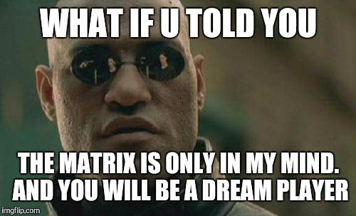 Matrix Morpheus Meme | WHAT IF U TOLD YOU THE MATRIX IS ONLY IN MY MIND. AND YOU WILL BE A DREAM PLAYER | image tagged in memes,matrix morpheus | made w/ Imgflip meme maker