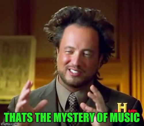 Ancient Aliens Meme | THATS THE MYSTERY OF MUSIC | image tagged in memes,ancient aliens | made w/ Imgflip meme maker