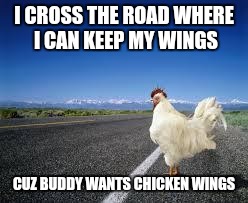 Why the chicken Cross the road | I CROSS THE ROAD WHERE I CAN KEEP MY WINGS; CUZ BUDDY WANTS CHICKEN WINGS | image tagged in why the chicken cross the road | made w/ Imgflip meme maker