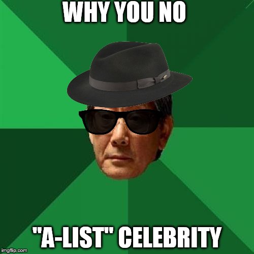 High Expectations Asian Father | WHY YOU NO; "A-LIST" CELEBRITY | image tagged in memes,high expectations asian father | made w/ Imgflip meme maker