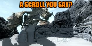 A SCROLL YOU SAY? | image tagged in paarthurnax - skyrim | made w/ Imgflip meme maker