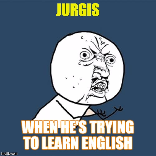 Y U No Meme | JURGIS; WHEN HE'S TRYING TO LEARN ENGLISH | image tagged in memes,y u no | made w/ Imgflip meme maker