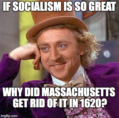 Creepy Condescending Wonka Meme | IF SOCIALISM IS SO GREAT; WHY DID MASSACHUSETTS GET RID OF IT IN 1620? | image tagged in memes,creepy condescending wonka | made w/ Imgflip meme maker