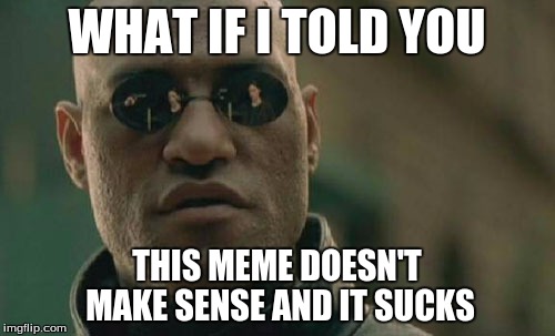 Matrix Morpheus Meme | WHAT IF I TOLD YOU THIS MEME DOESN'T MAKE SENSE AND IT SUCKS | image tagged in memes,matrix morpheus | made w/ Imgflip meme maker