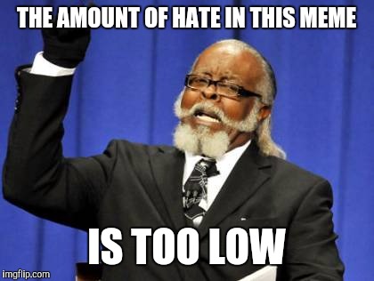 Too Damn High Meme | THE AMOUNT OF HATE IN THIS MEME IS TOO LOW | image tagged in memes,too damn high | made w/ Imgflip meme maker