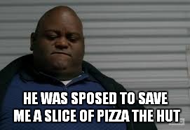HE WAS SPOSED TO SAVE ME A SLICE OF PIZZA THE HUT | made w/ Imgflip meme maker