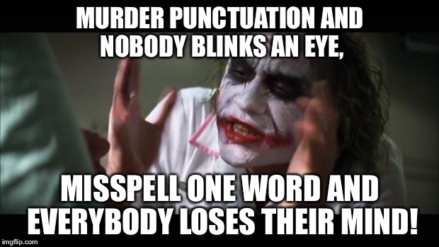 And everybody loses their minds Meme | MURDER PUNCTUATION AND NOBODY BLINKS AN EYE, MISSPELL ONE WORD AND EVERYBODY LOSES THEIR MIND! | image tagged in memes,and everybody loses their minds | made w/ Imgflip meme maker