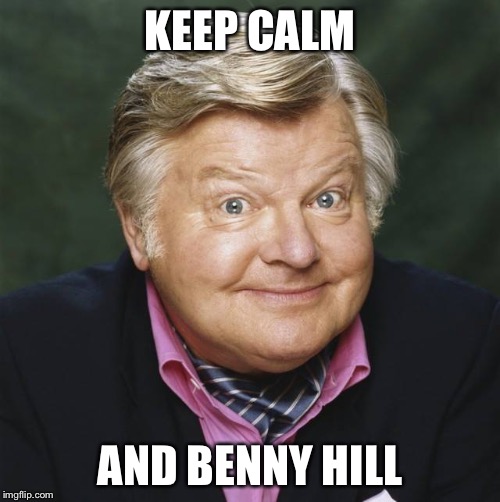 Benny Hill Meme | KEEP CALM; AND BENNY HILL | image tagged in benny hill meme | made w/ Imgflip meme maker