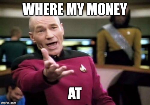 Picard Wtf Meme | WHERE MY MONEY; AT | image tagged in memes,picard wtf | made w/ Imgflip meme maker