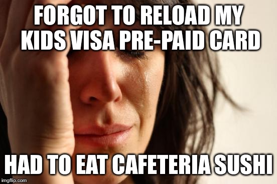 First World Problems | FORGOT TO RELOAD MY KIDS VISA PRE-PAID CARD; HAD TO EAT CAFETERIA SUSHI | image tagged in memes,first world problems | made w/ Imgflip meme maker