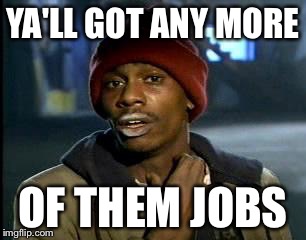 Y'all Got Any More Of That | YA'LL GOT ANY MORE; OF THEM JOBS | image tagged in memes,yall got any more of | made w/ Imgflip meme maker