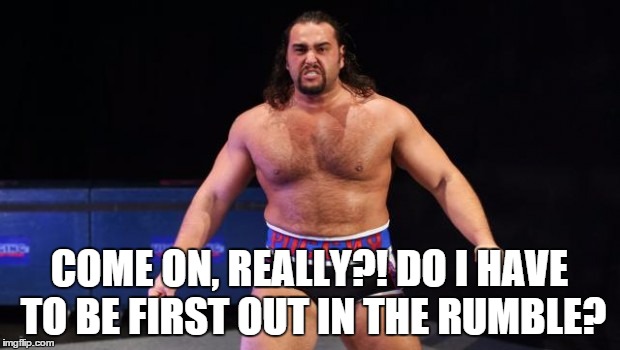 COME ON, REALLY?! DO I HAVE TO BE FIRST OUT IN THE RUMBLE? | made w/ Imgflip meme maker