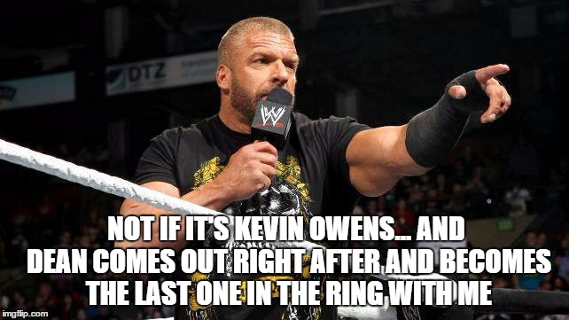 NOT IF IT'S KEVIN OWENS... AND DEAN COMES OUT RIGHT AFTER AND BECOMES THE LAST ONE IN THE RING WITH ME | made w/ Imgflip meme maker