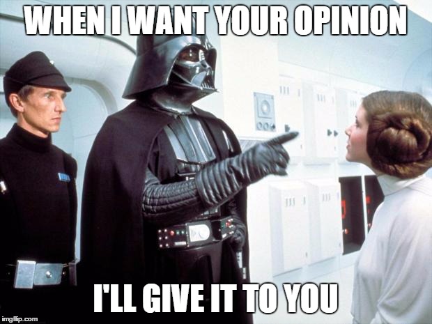 Darth Vader | WHEN I WANT YOUR OPINION; I'LL GIVE IT TO YOU | image tagged in darth vader | made w/ Imgflip meme maker