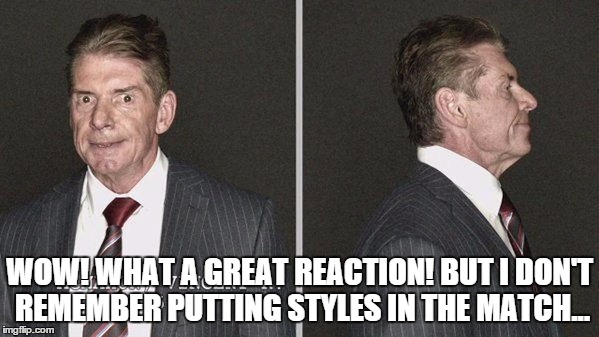 WOW! WHAT A GREAT REACTION! BUT I DON'T REMEMBER PUTTING STYLES IN THE MATCH... | made w/ Imgflip meme maker