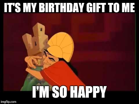 IT'S MY BIRTHDAY GIFT TO ME I'M SO HAPPY | image tagged in it's my birthday gift to me | made w/ Imgflip meme maker