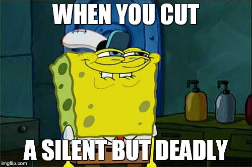 Don't You Squidward Meme | WHEN YOU CUT; A SILENT BUT DEADLY | image tagged in memes,dont you squidward | made w/ Imgflip meme maker