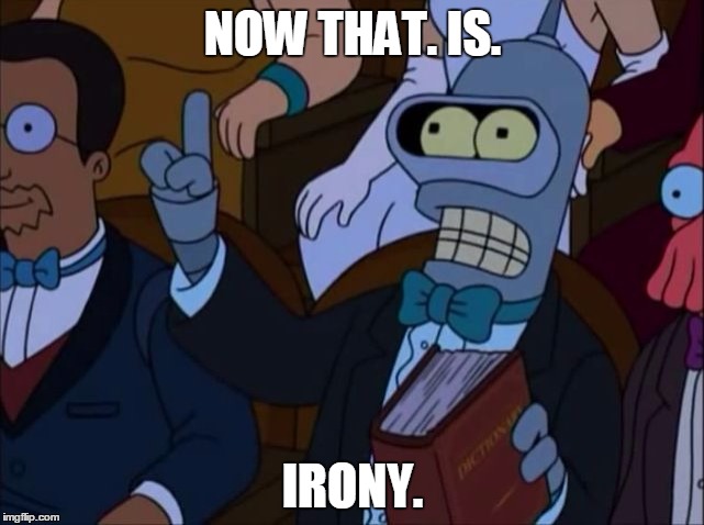 NOW THAT. IS. IRONY. | image tagged in bender irony | made w/ Imgflip meme maker