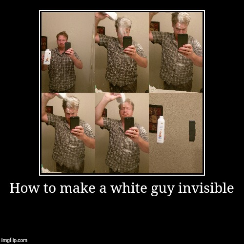 How to make a white guy invisible | image tagged in funny,demotivationals,memes | made w/ Imgflip demotivational maker