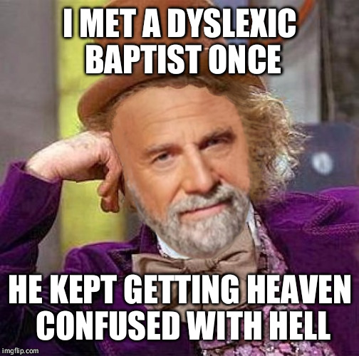 Creepy Condescending Most Interesting Man In The World | I MET A DYSLEXIC BAPTIST ONCE HE KEPT GETTING HEAVEN CONFUSED WITH HELL | image tagged in creepy condescending most interesting man in the world | made w/ Imgflip meme maker