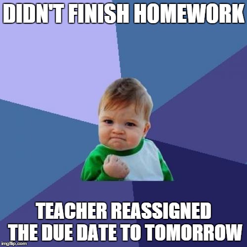 This happened to me today, I am so happy...now I should probably get off of imgflip and do that... | DIDN'T FINISH HOMEWORK; TEACHER REASSIGNED THE DUE DATE TO TOMORROW | image tagged in memes,success kid | made w/ Imgflip meme maker